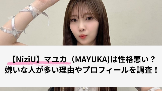 【NiziU】マユカ（MAYUKA)は性格悪い？嫌いな人が多い理由やプロフィールを調査！